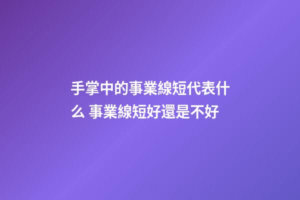 手掌中的事業線短代表什么 事業線短好還是不好